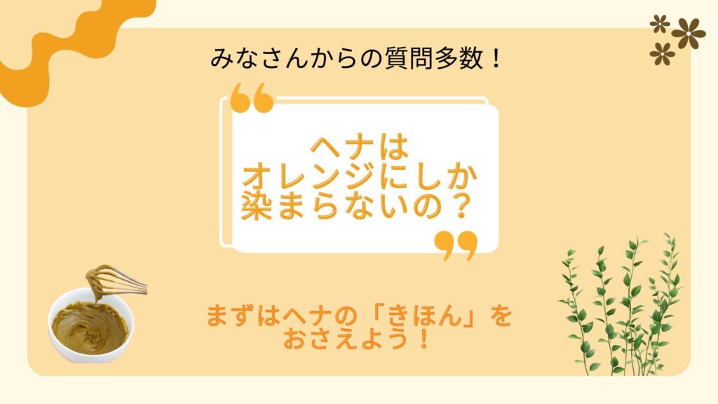 みなさんからの質問多数！「ヘナはオレンジにしか染まらないの？」「オレンジがイヤなんですけど…」